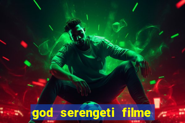 god serengeti filme completo dublado